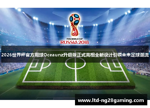 2026世界杯官方用球Oceaunz升级版正式亮相全新设计引领未来足球潮流 2026世界杯官方用球Oceaunz升级版正式亮相全新设计引领未来足球潮流