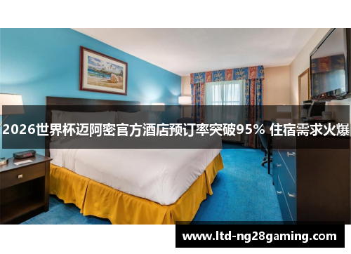 2026世界杯迈阿密官方酒店预订率突破95% 住宿需求火爆 2026世界杯迈阿密官方酒店预订率突破95% 住宿需求火爆