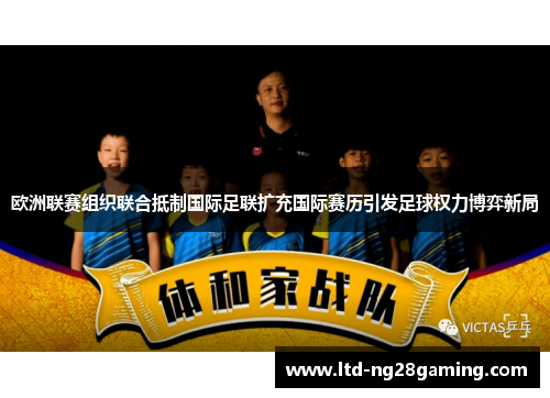 欧洲联赛组织联合抵制国际足联扩充国际赛历引发足球权力博弈新局