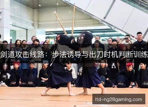 剑道攻击线路:步法诱导与出刀时机判断训练 剑道攻击线路:步法诱导与出刀时机判断训练