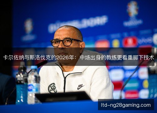 卡尔佐纳与斯洛伐克的2026年:中场出身的教练更看重脚下技术 卡尔佐纳与斯洛伐克的2026年:中场出身的教练更看重脚下技术